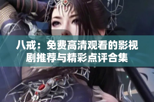 八戒：免费高清观看的影视剧推荐与精彩点评合集