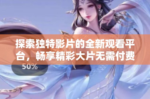 探索独特影片的全新观看平台，畅享精彩大片无需付费