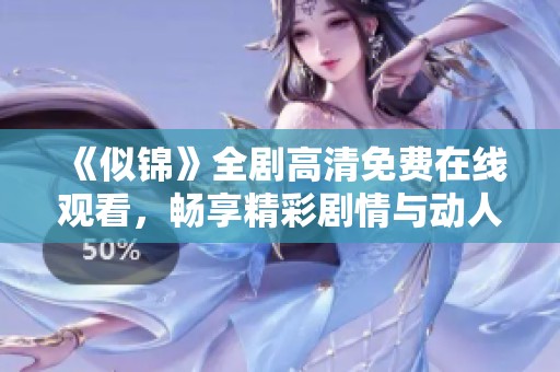 《似锦》全剧高清免费在线观看，畅享精彩剧情与动人故事