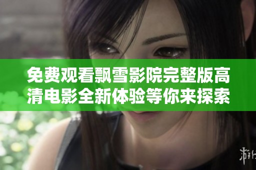 免费观看飘雪影院完整版高清电影全新体验等你来探索