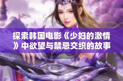 探索韩国电影《少妇的激情》中欲望与禁忌交织的故事魅力