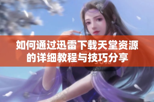 如何通过迅雷下载天堂资源的详细教程与技巧分享