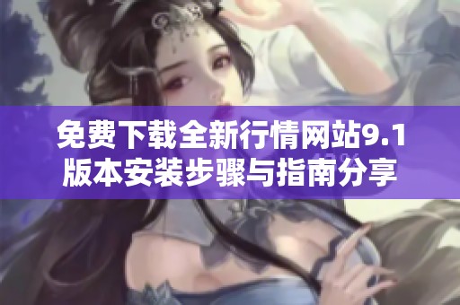 免费下载全新行情网站9.1版本安装步骤与指南分享