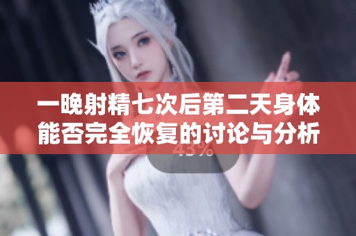 一晚射精七次后第二天身体能否完全恢复的讨论与分析