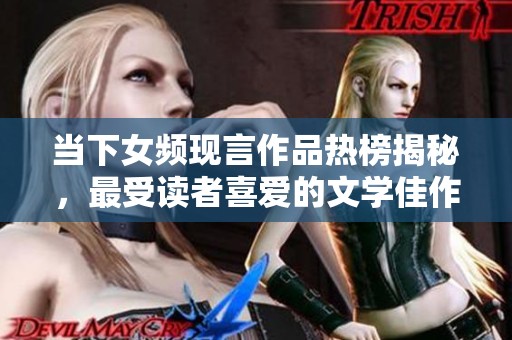 当下女频现言作品热榜揭秘，最受读者喜爱的文学佳作大盘点