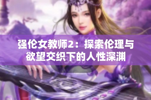强伦女教师2：探索伦理与欲望交织下的人性深渊