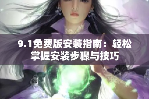 9.1免费版安装指南：轻松掌握安装步骤与技巧
