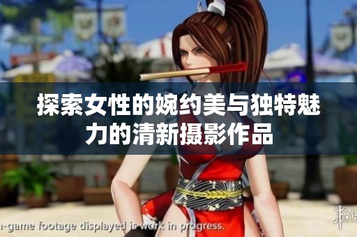 探索女性的婉约美与独特魅力的清新摄影作品