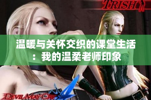 温暖与关怀交织的课堂生活：我的温柔老师印象