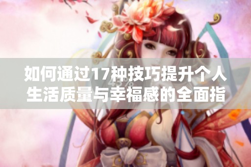 如何通过17种技巧提升个人生活质量与幸福感的全面指南