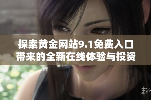 探索黄金网站9.1免费入口带来的全新在线体验与投资机会
