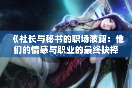 《社长与秘书的职场波澜：他们的情感与职业的最终抉择》