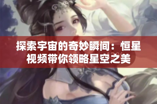 探索宇宙的奇妙瞬间：恒星视频带你领略星空之美
