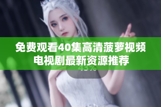 免费观看40集高清菠萝视频电视剧最新资源推荐