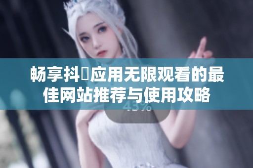 畅享抖抈应用无限观看的最佳网站推荐与使用攻略