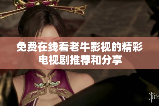 免费在线看老牛影视的精彩电视剧推荐和分享