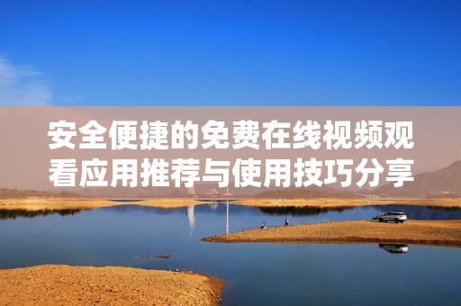 安全便捷的免费在线视频观看应用推荐与使用技巧分享