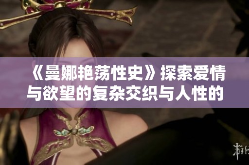 《曼娜艳荡性史》探索爱情与欲望的复杂交织与人性的深层挑战
