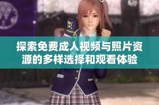 探索免费成人视频与照片资源的多样选择和观看体验
