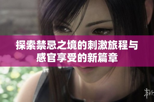 探索禁忌之境的刺激旅程与感官享受的新篇章