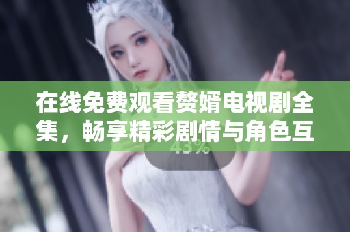 在线免费观看赘婿电视剧全集，畅享精彩剧情与角色互动
