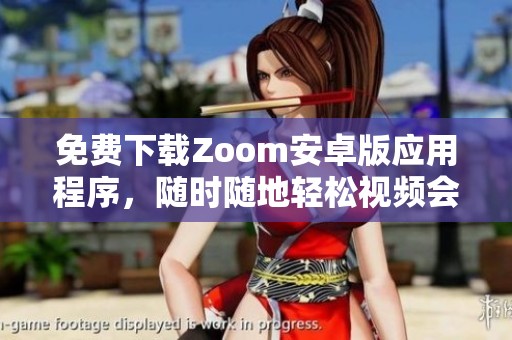 免费下载Zoom安卓版应用程序，随时随地轻松视频会议