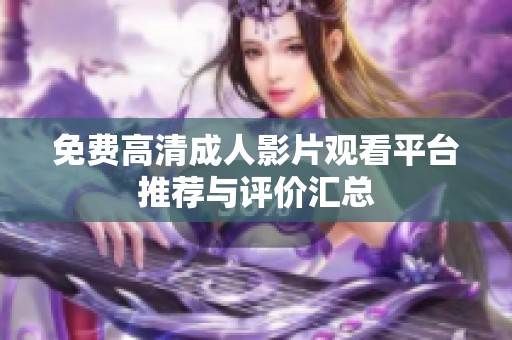 免费高清成人影片观看平台推荐与评价汇总