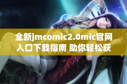 全新jmcomic2.0mic官网入口下载指南 助你轻松获取最新资源