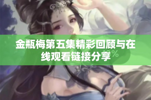 金瓶梅第五集精彩回顾与在线观看链接分享