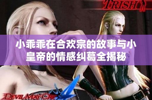 小乖乖在合欢宗的故事与小皇帝的情感纠葛全揭秘