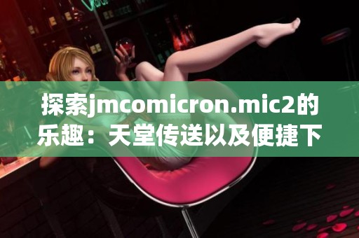 探索jmcomicron.mic2的乐趣：天堂传送以及便捷下载指南