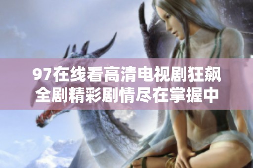 97在线看高清电视剧狂飙全剧精彩剧情尽在掌握中