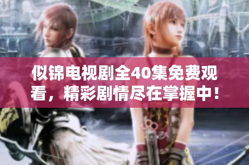 似锦电视剧全40集免费观看，精彩剧情尽在掌握中！