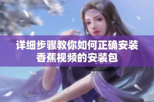 详细步骤教你如何正确安装香蕉视频的安装包