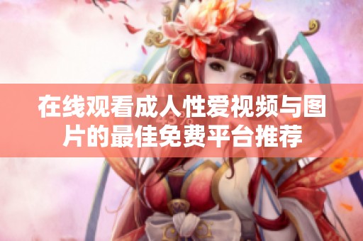 在线观看成人性爱视频与图片的最佳免费平台推荐
