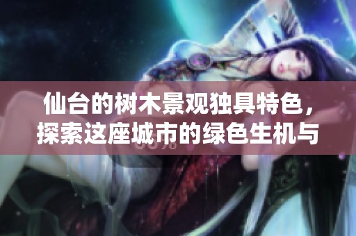 仙台的树木景观独具特色，探索这座城市的绿色生机与魅力