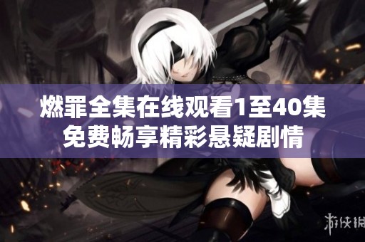 燃罪全集在线观看1至40集免费畅享精彩悬疑剧情
