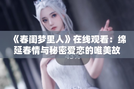 《春闺梦里人》在线观看：绵延春情与秘密爱恋的唯美故事体验