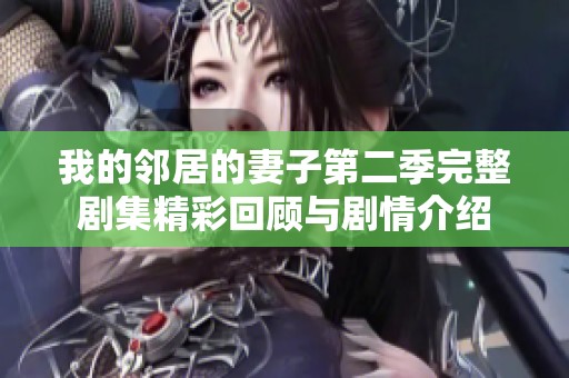 我的邻居的妻子第二季完整剧集精彩回顾与剧情介绍