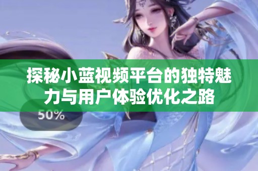 探秘小蓝视频平台的独特魅力与用户体验优化之路
