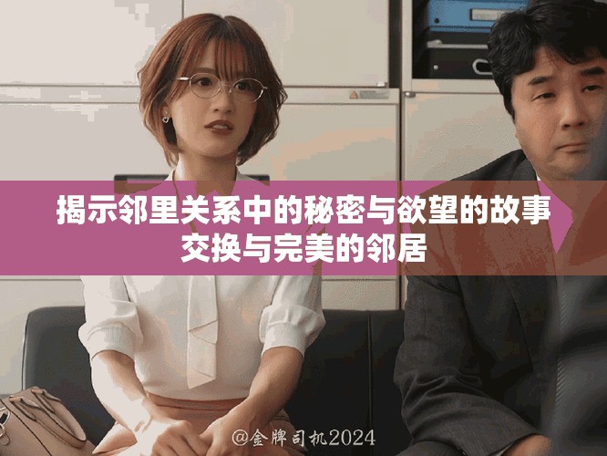 揭示邻里关系中的秘密与欲望的故事交换与完美的邻居