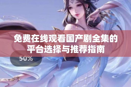 免费在线观看国产剧全集的平台选择与推荐指南