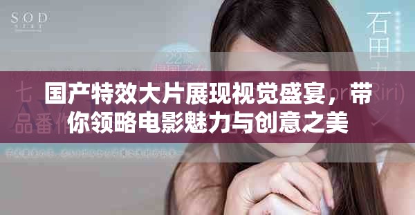国产特效大片展现视觉盛宴，带你领略电影魅力与创意之美