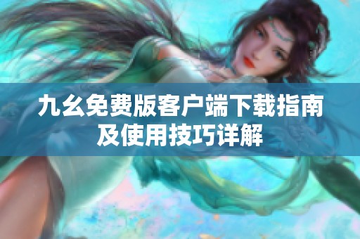 九幺免费版客户端下载指南及使用技巧详解