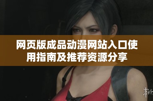 网页版成品动漫网站入口使用指南及推荐资源分享