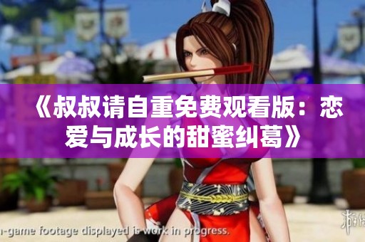 《叔叔请自重免费观看版：恋爱与成长的甜蜜纠葛》