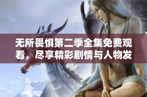 无所畏惧第二季全集免费观看，尽享精彩剧情与人物发展！