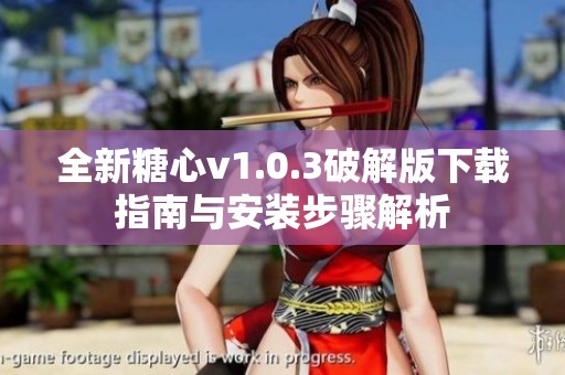 全新糖心v1.0.3破解版下载指南与安装步骤解析