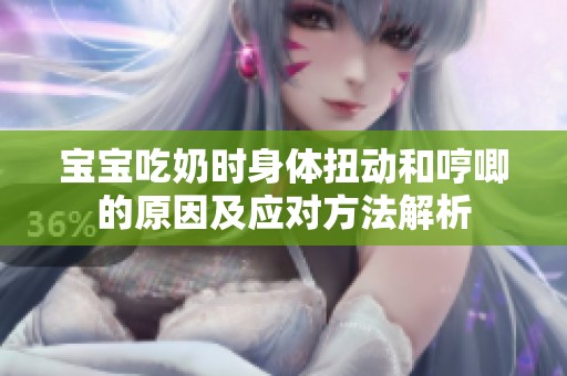 宝宝吃奶时身体扭动和哼唧的原因及应对方法解析