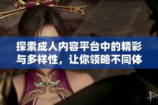 探索成人内容平台中的精彩与多样性，让你领略不同体验